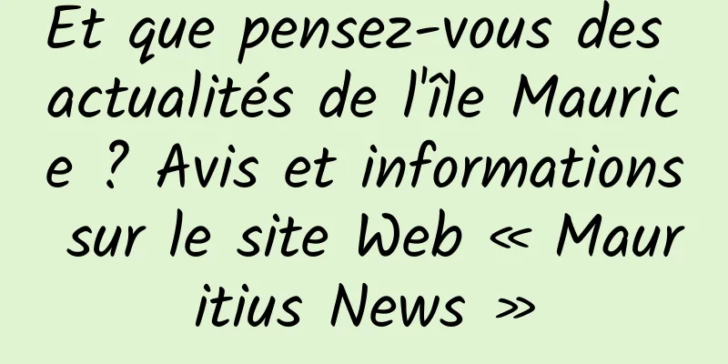 Et que pensez-vous des actualités de l'île Maurice ? Avis et informations sur le site Web « Mauritius News »