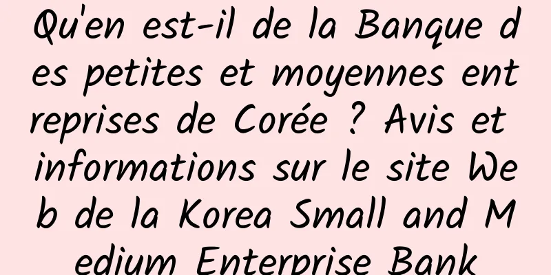 Qu'en est-il de la Banque des petites et moyennes entreprises de Corée ? Avis et informations sur le site Web de la Korea Small and Medium Enterprise Bank
