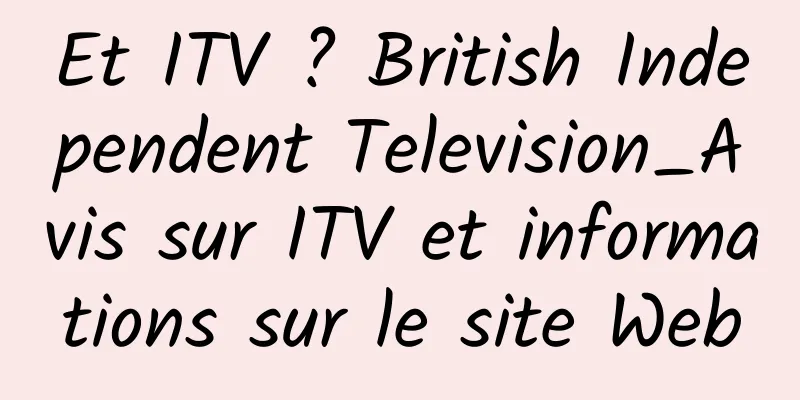 Et ITV ? British Independent Television_Avis sur ITV et informations sur le site Web