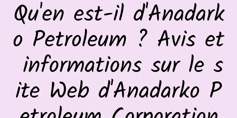Qu'en est-il d'Anadarko Petroleum ? Avis et informations sur le site Web d'Anadarko Petroleum Corporation