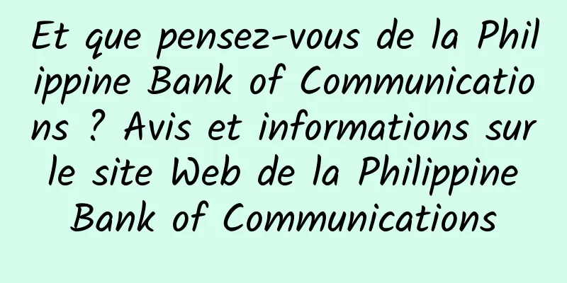 Et que pensez-vous de la Philippine Bank of Communications ? Avis et informations sur le site Web de la Philippine Bank of Communications