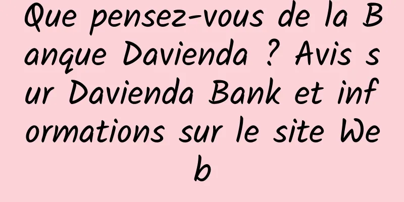 Que pensez-vous de la Banque Davienda ? Avis sur Davienda Bank et informations sur le site Web