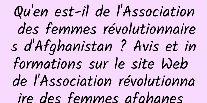 Qu'en est-il de l'Association des femmes révolutionnaires d'Afghanistan ? Avis et informations sur le site Web de l'Association révolutionnaire des femmes afghanes 