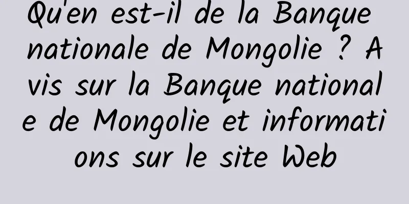 Qu'en est-il de la Banque nationale de Mongolie ? Avis sur la Banque nationale de Mongolie et informations sur le site Web