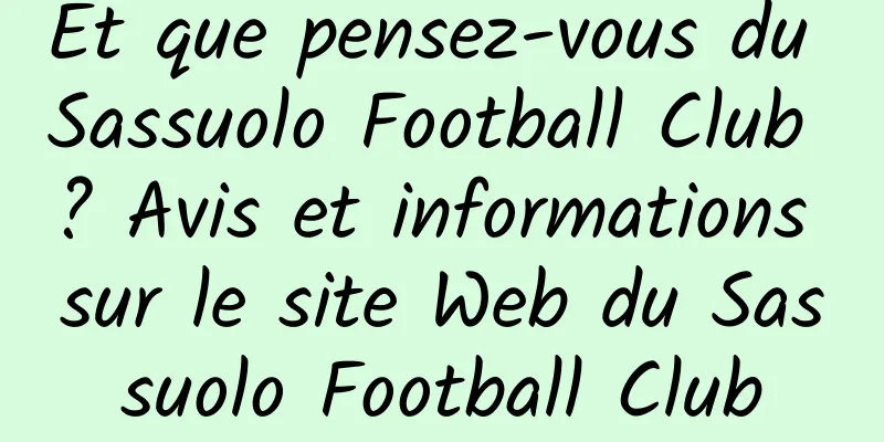 Et que pensez-vous du Sassuolo Football Club ? Avis et informations sur le site Web du Sassuolo Football Club