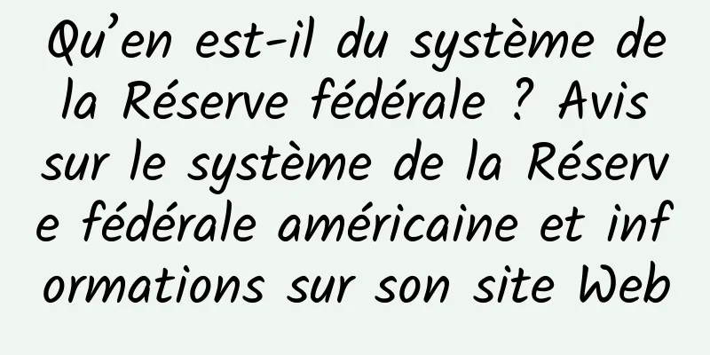 Qu’en est-il du système de la Réserve fédérale ? Avis sur le système de la Réserve fédérale américaine et informations sur son site Web