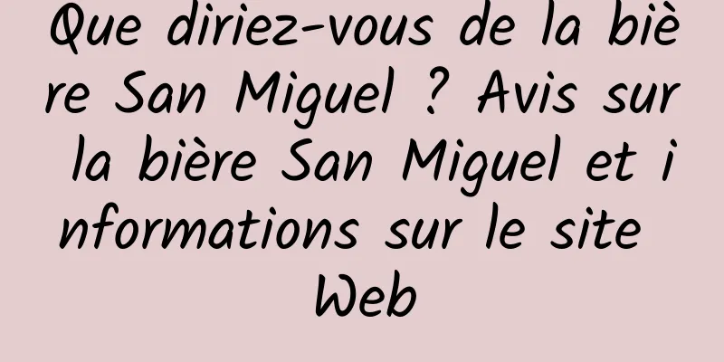 Que diriez-vous de la bière San Miguel ? Avis sur la bière San Miguel et informations sur le site Web