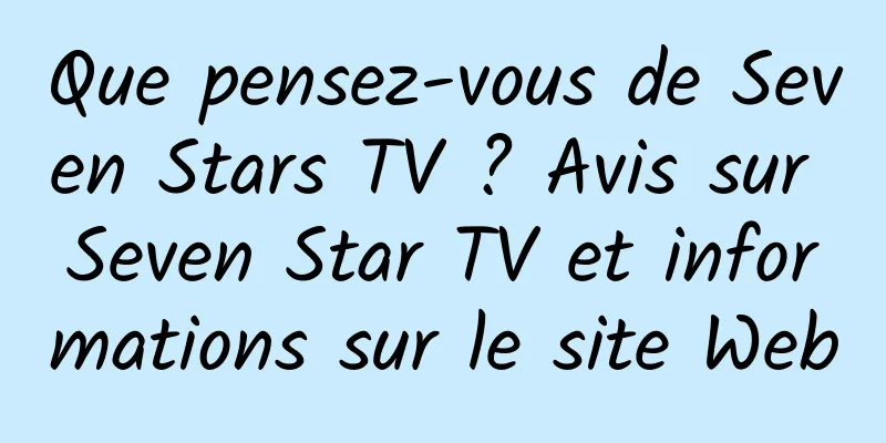 Que pensez-vous de Seven Stars TV ? Avis sur Seven Star TV et informations sur le site Web