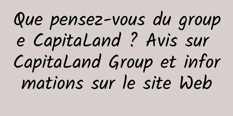 Que pensez-vous du groupe CapitaLand ? Avis sur CapitaLand Group et informations sur le site Web