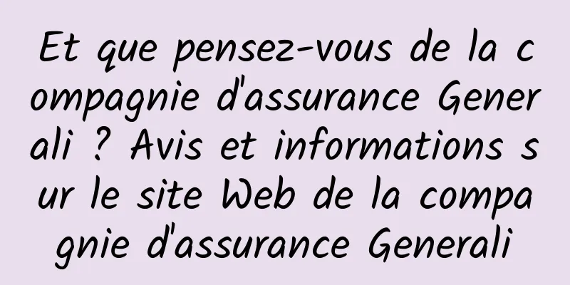 Et que pensez-vous de la compagnie d'assurance Generali ? Avis et informations sur le site Web de la compagnie d'assurance Generali