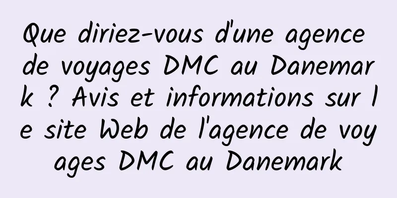 Que diriez-vous d'une agence de voyages DMC au Danemark ? Avis et informations sur le site Web de l'agence de voyages DMC au Danemark
