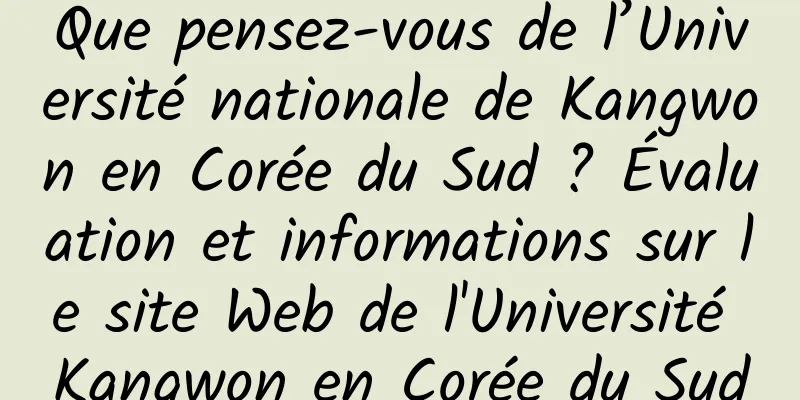 Que pensez-vous de l’Université nationale de Kangwon en Corée du Sud ? Évaluation et informations sur le site Web de l'Université Kangwon en Corée du Sud