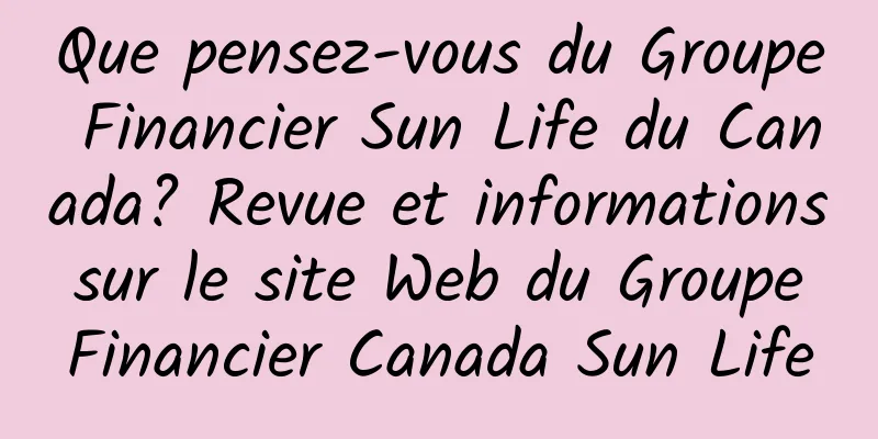 Que pensez-vous du Groupe Financier Sun Life du Canada? Revue et informations sur le site Web du Groupe Financier Canada Sun Life
