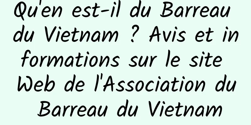 Qu'en est-il du Barreau du Vietnam ? Avis et informations sur le site Web de l'Association du Barreau du Vietnam