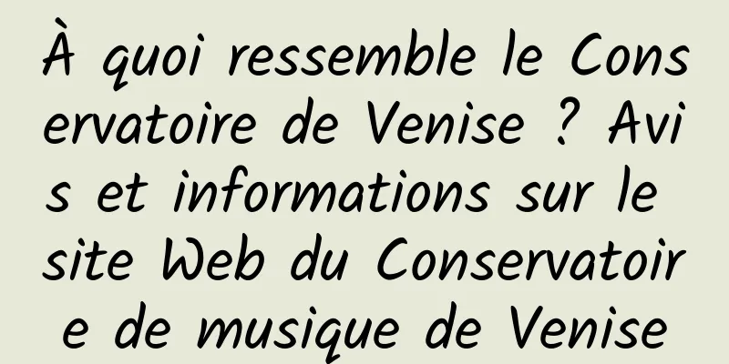 À quoi ressemble le Conservatoire de Venise ? Avis et informations sur le site Web du Conservatoire de musique de Venise