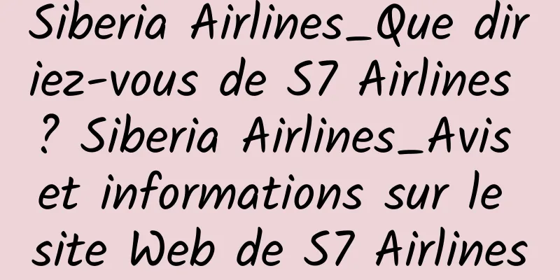 Siberia Airlines_Que diriez-vous de S7 Airlines ? Siberia Airlines_Avis et informations sur le site Web de S7 Airlines