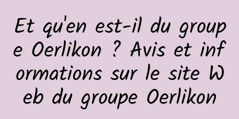 Et qu'en est-il du groupe Oerlikon ? Avis et informations sur le site Web du groupe Oerlikon