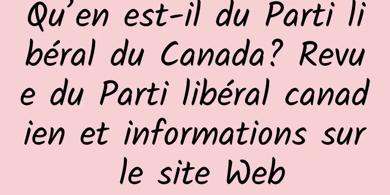 Qu’en est-il du Parti libéral du Canada? Revue du Parti libéral canadien et informations sur le site Web