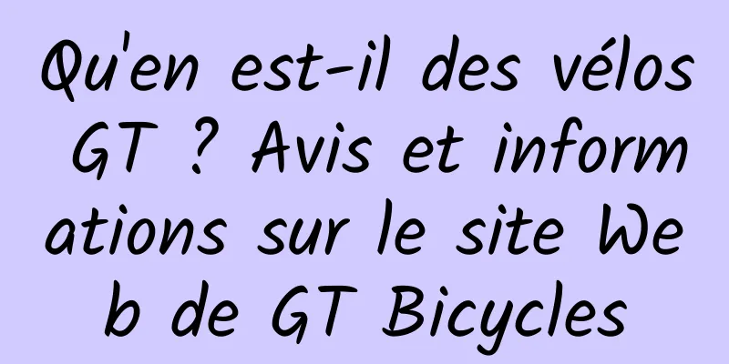 Qu'en est-il des vélos GT ? Avis et informations sur le site Web de GT Bicycles