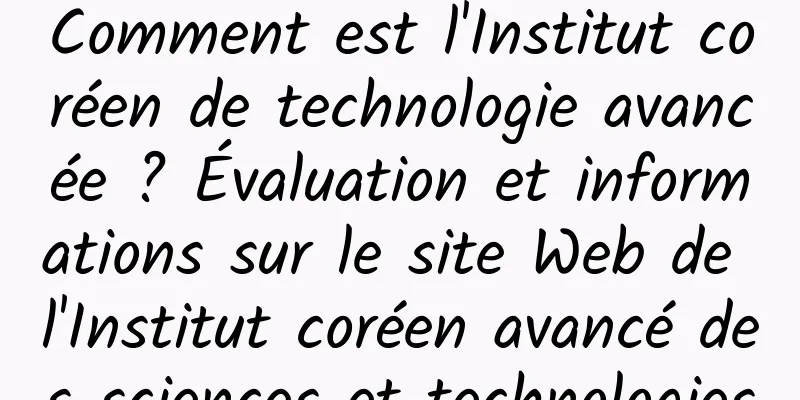 Comment est l'Institut coréen de technologie avancée ? Évaluation et informations sur le site Web de l'Institut coréen avancé des sciences et technologies