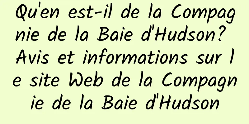 Qu'en est-il de la Compagnie de la Baie d'Hudson? Avis et informations sur le site Web de la Compagnie de la Baie d'Hudson