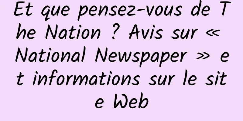 Et que pensez-vous de The Nation ? Avis sur « National Newspaper » et informations sur le site Web