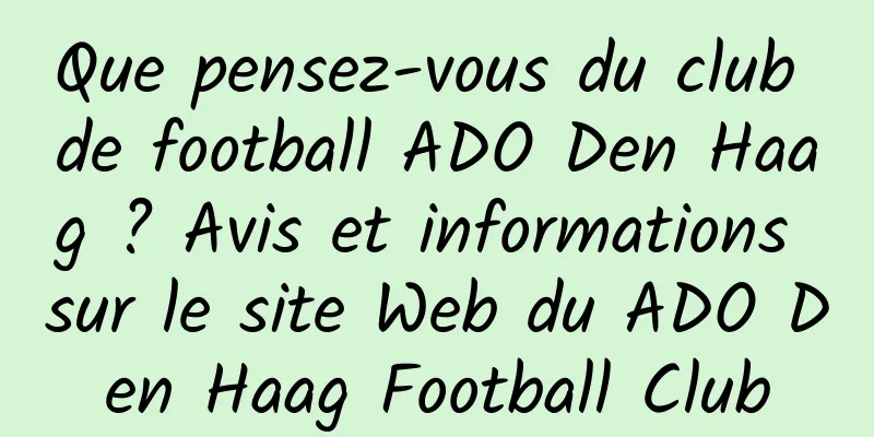 Que pensez-vous du club de football ADO Den Haag ? Avis et informations sur le site Web du ADO Den Haag Football Club