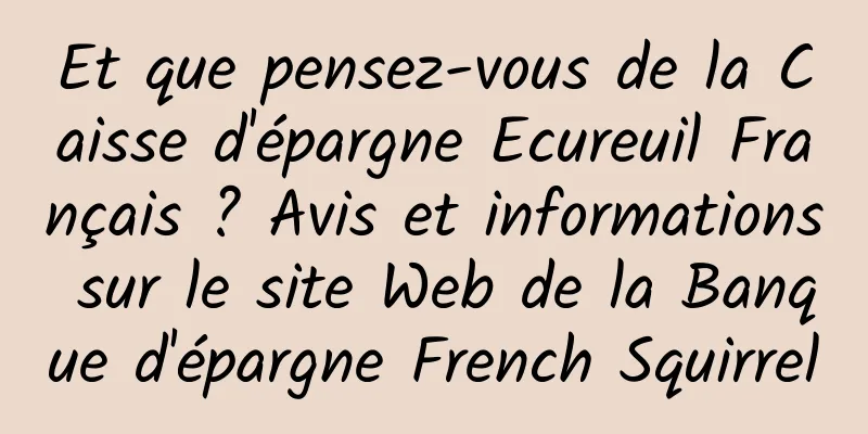 Et que pensez-vous de la Caisse d'épargne Ecureuil Français ? Avis et informations sur le site Web de la Banque d'épargne French Squirrel