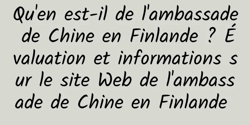 Qu'en est-il de l'ambassade de Chine en Finlande ? Évaluation et informations sur le site Web de l'ambassade de Chine en Finlande 