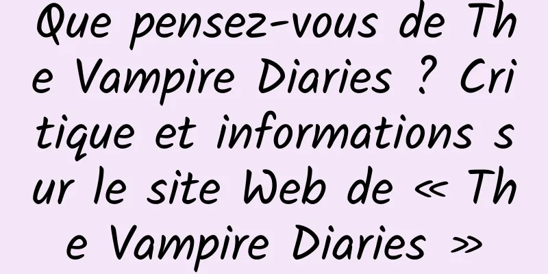 Que pensez-vous de The Vampire Diaries ? Critique et informations sur le site Web de « The Vampire Diaries »