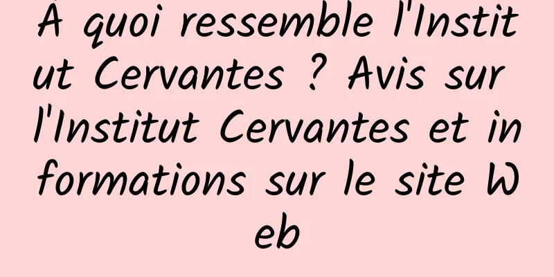 À quoi ressemble l'Institut Cervantes ? Avis sur l'Institut Cervantes et informations sur le site Web