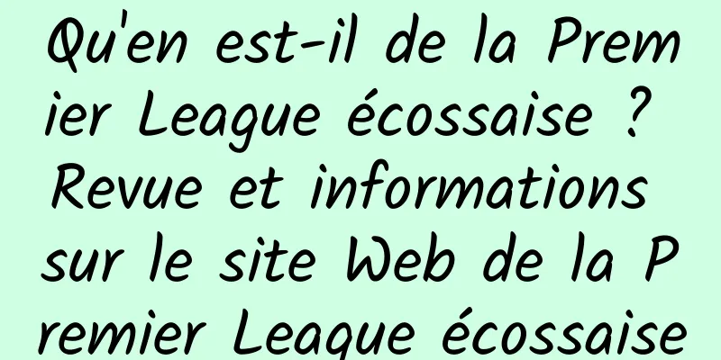Qu'en est-il de la Premier League écossaise ? Revue et informations sur le site Web de la Premier League écossaise