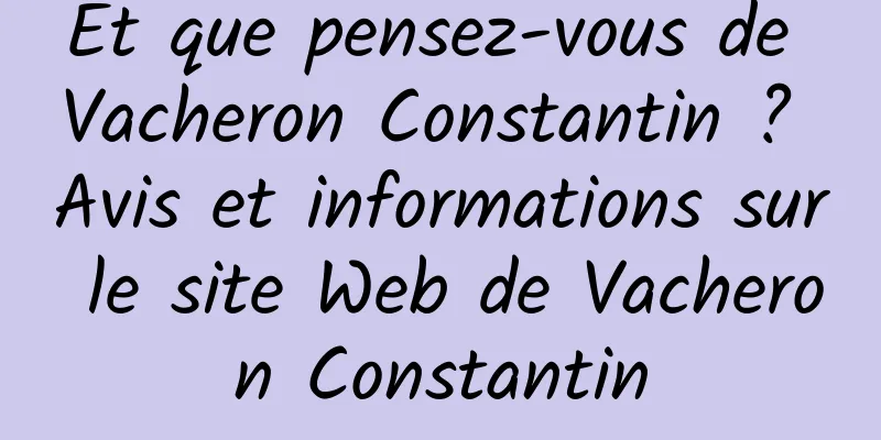 Et que pensez-vous de Vacheron Constantin ? Avis et informations sur le site Web de Vacheron Constantin