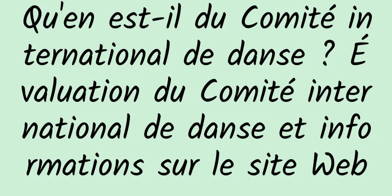 Qu'en est-il du Comité international de danse ? Évaluation du Comité international de danse et informations sur le site Web