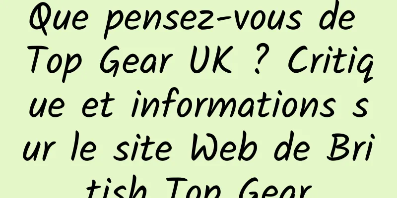 Que pensez-vous de Top Gear UK ? Critique et informations sur le site Web de British Top Gear