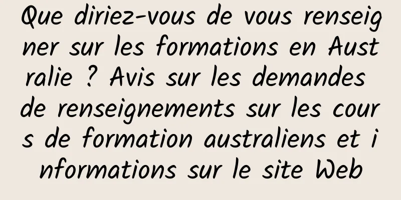 Que diriez-vous de vous renseigner sur les formations en Australie ? Avis sur les demandes de renseignements sur les cours de formation australiens et informations sur le site Web