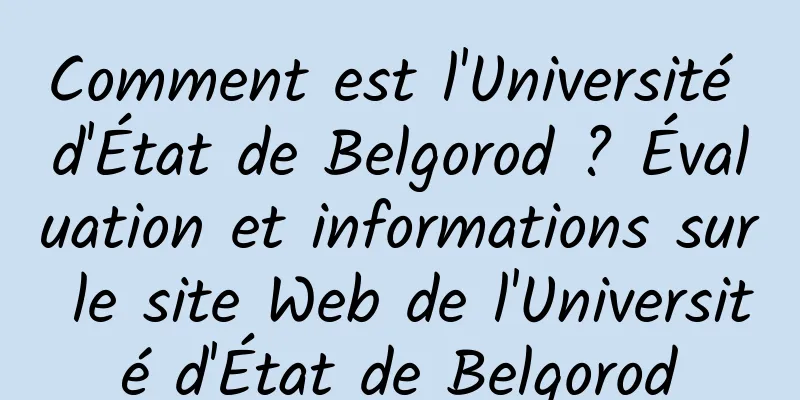 Comment est l'Université d'État de Belgorod ? Évaluation et informations sur le site Web de l'Université d'État de Belgorod