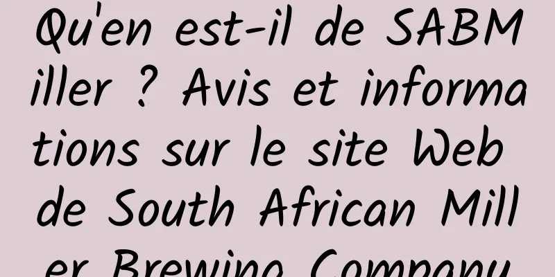 Qu'en est-il de SABMiller ? Avis et informations sur le site Web de South African Miller Brewing Company