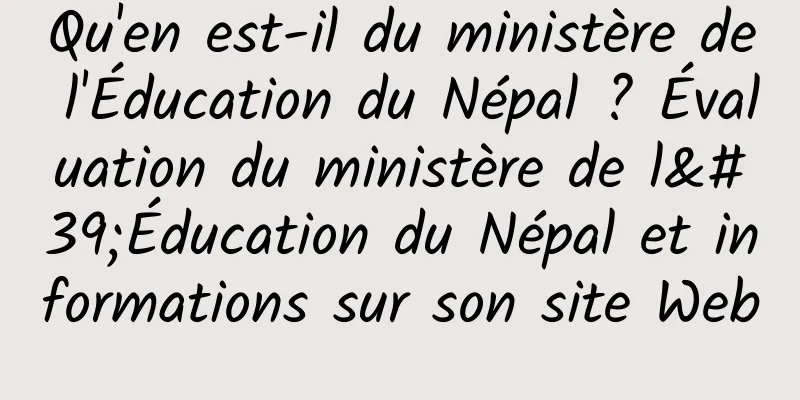 Qu'en est-il du ministère de l'Éducation du Népal ? Évaluation du ministère de l'Éducation du Népal et informations sur son site Web