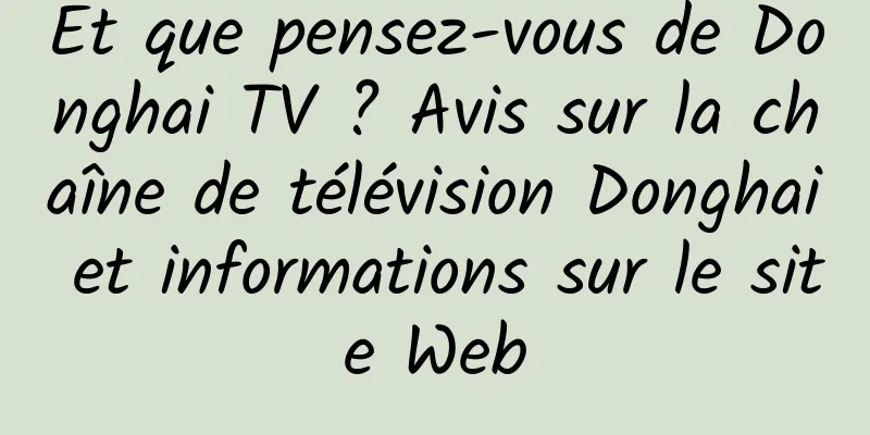 Et que pensez-vous de Donghai TV ? Avis sur la chaîne de télévision Donghai et informations sur le site Web