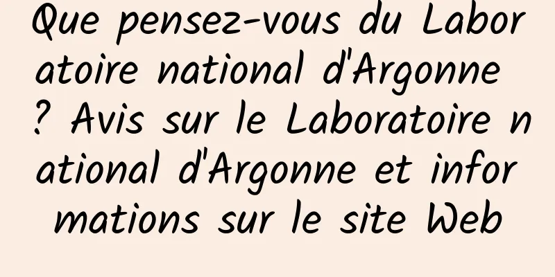 Que pensez-vous du Laboratoire national d'Argonne ? Avis sur le Laboratoire national d'Argonne et informations sur le site Web