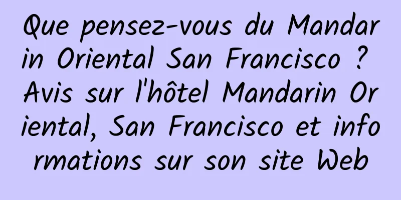 Que pensez-vous du Mandarin Oriental San Francisco ? Avis sur l'hôtel Mandarin Oriental, San Francisco et informations sur son site Web