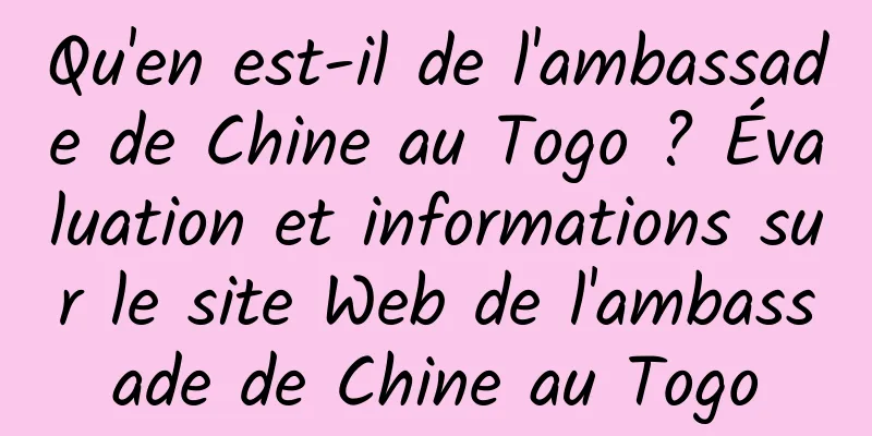 Qu'en est-il de l'ambassade de Chine au Togo ? Évaluation et informations sur le site Web de l'ambassade de Chine au Togo