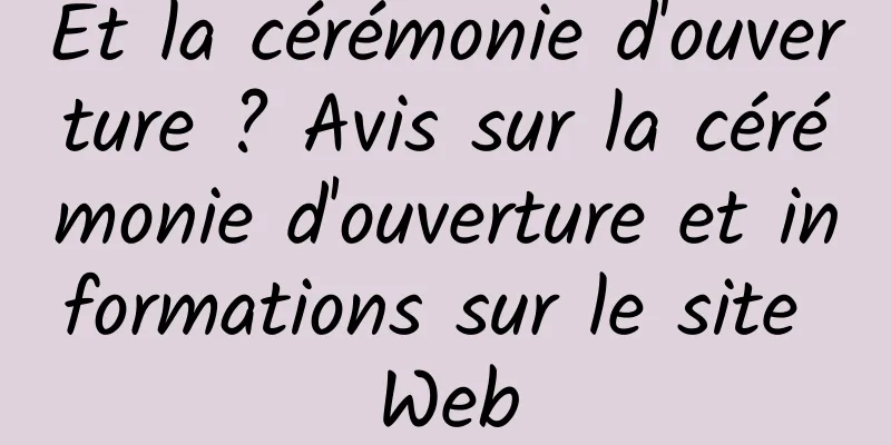 Et la cérémonie d'ouverture ? Avis sur la cérémonie d'ouverture et informations sur le site Web