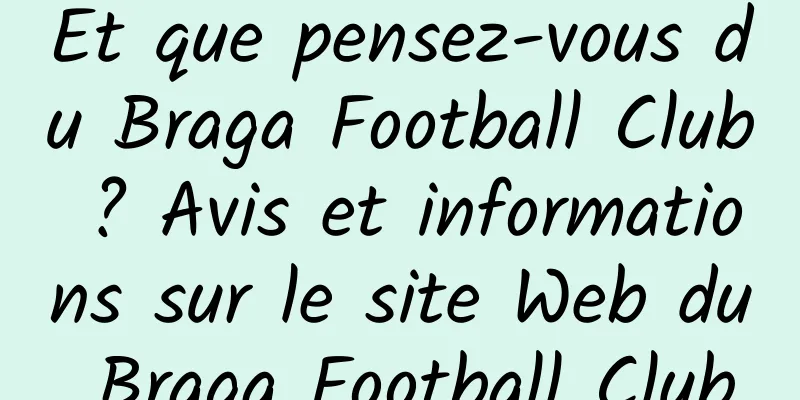 Et que pensez-vous du Braga Football Club ? Avis et informations sur le site Web du Braga Football Club