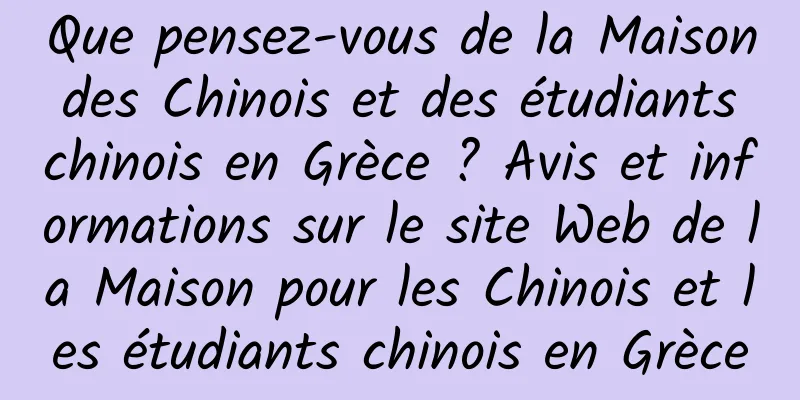 Que pensez-vous de la Maison des Chinois et des étudiants chinois en Grèce ? Avis et informations sur le site Web de la Maison pour les Chinois et les étudiants chinois en Grèce