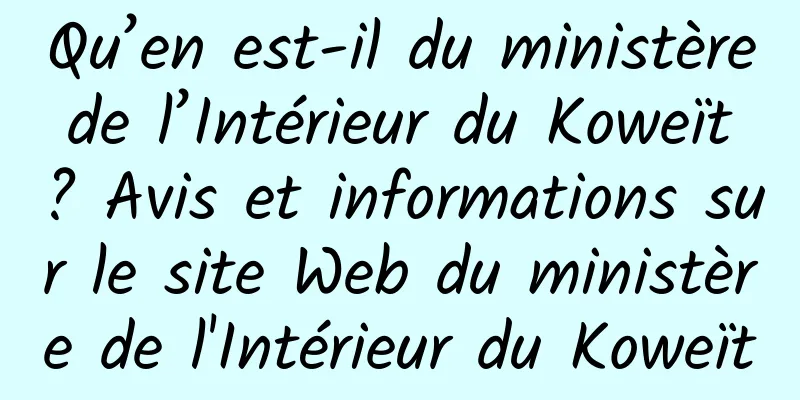 Qu’en est-il du ministère de l’Intérieur du Koweït ? Avis et informations sur le site Web du ministère de l'Intérieur du Koweït