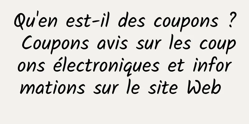 Qu'en est-il des coupons ? Coupons avis sur les coupons électroniques et informations sur le site Web 