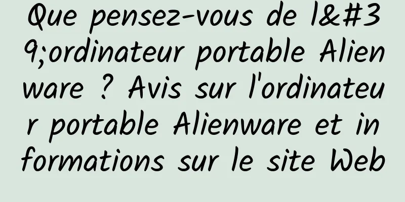 Que pensez-vous de l'ordinateur portable Alienware ? Avis sur l'ordinateur portable Alienware et informations sur le site Web
