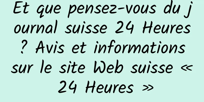 Et que pensez-vous du journal suisse 24 Heures ? Avis et informations sur le site Web suisse « 24 Heures »